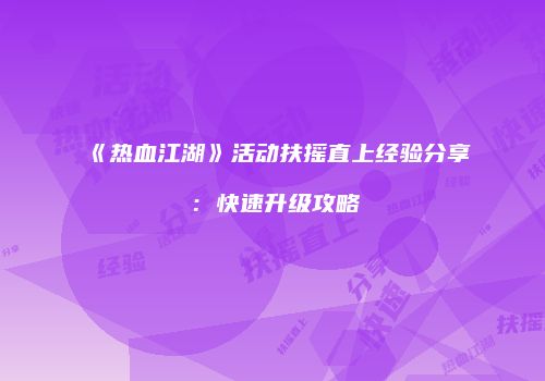 《热血江湖》活动扶摇直上经验分享:快速升级攻略