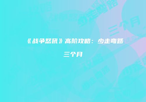 《战争怒吼》高阶攻略：少走弯路三个月