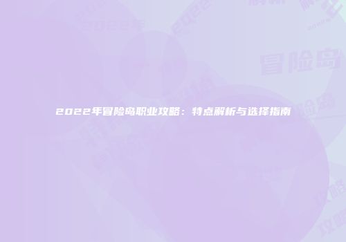 2022年冒险岛职业攻略：特点解析与选择指南