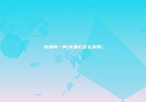 光遇叫一声(光遇心怎么获得)