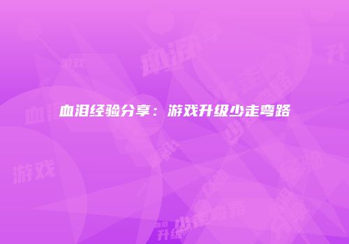 血泪经验分享：游戏升级少走弯路