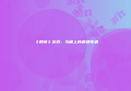 《厕锁》游戏：马桶上的解谜奇遇