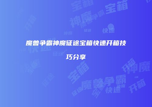 魔兽争霸神魔征途宝箱快速开箱技巧分享