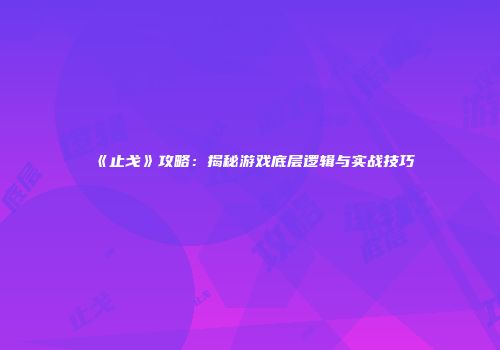 《止戈》攻略：揭秘游戏底层逻辑与实战技巧