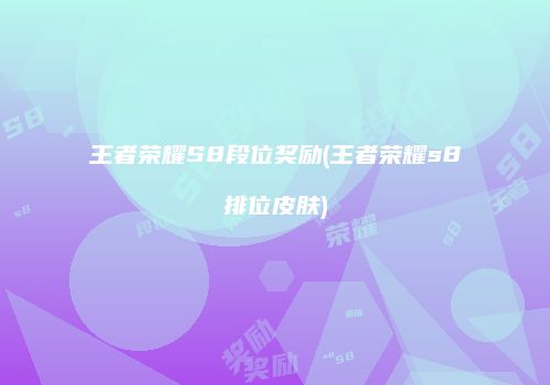 王者荣耀S8段位奖励(王者荣耀s8排位皮肤)