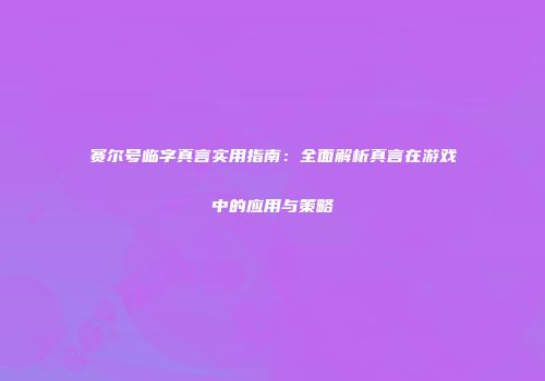 赛尔号临字真言实用指南：全面解析真言在游戏中的应用与策略