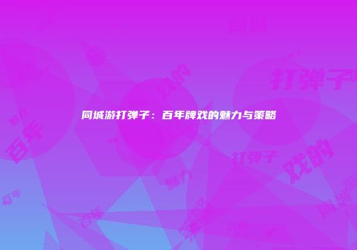 同城游打弹子：百年牌戏的魅力与策略