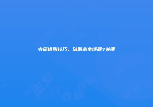 寺庙逃脱技巧：破解密室谜题7关键