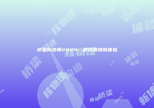 桥梁构造师2025:硬核物理新体验