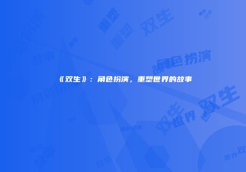 《双生》：角色扮演，重塑世界的故事