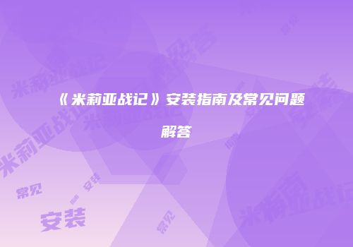 《米莉亚战记》安装指南及常见问题解答