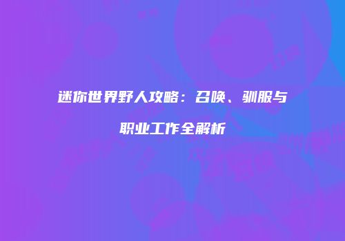 迷你世界野人攻略：召唤、驯服与职业工作全解析