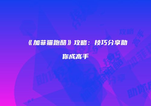 《加菲猫跑酷》攻略：技巧分享助你成高手