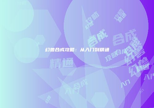 幻兽合成攻略：从入门到精通