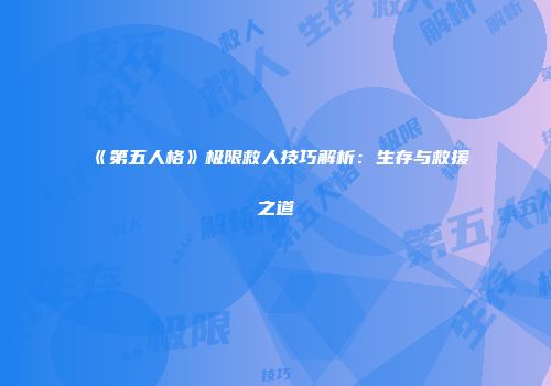 《第五人格》极限救人技巧解析：生存与救援之道