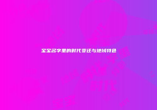 宝宝名字里的时代变迁与地域特色