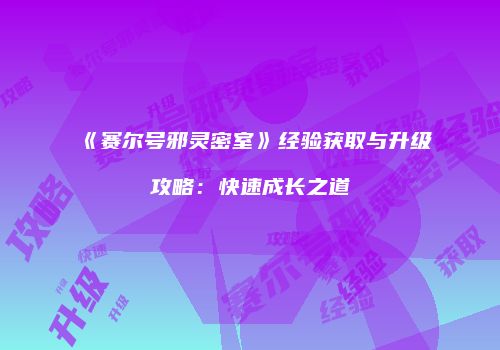 《赛尔号邪灵密室》经验获取与升级攻略：快速成长之道