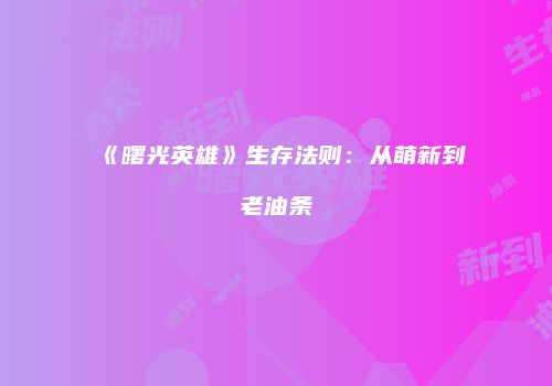 《曙光英雄》生存法则：从萌新到老油条