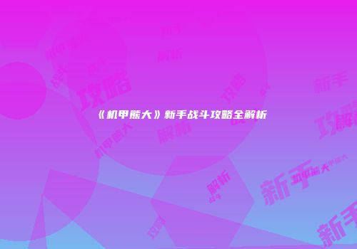 《机甲熊大》新手战斗攻略全解析