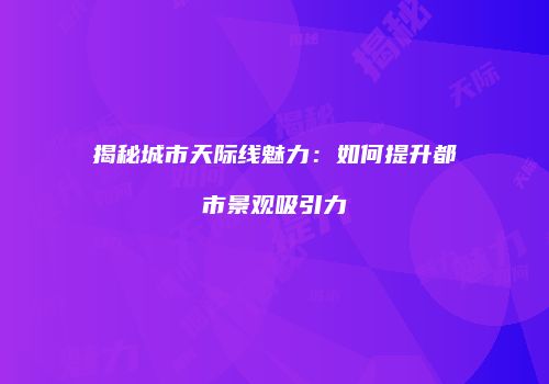 揭秘城市天际线魅力：如何提升都市景观吸引力