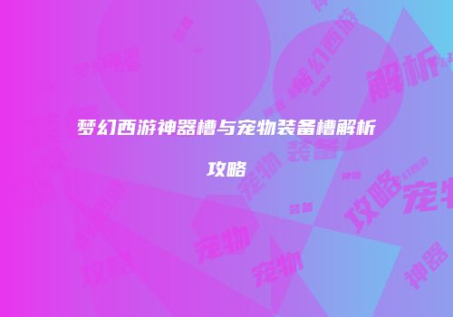 梦幻西游神器槽与宠物装备槽解析攻略