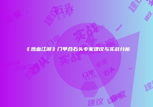 《热血江湖》门甲合石头专家建议与实战分析