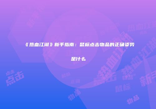 《热血江湖》新手指南：鼠标点击物品的正确姿势是什么