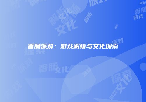 香肠派对：游戏解析与文化探索