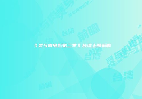 《灵与肉电影第二季》台湾上映前瞻