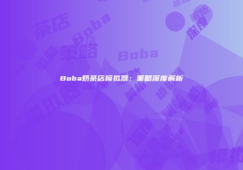 Boba奶茶店模拟器：策略深度解析