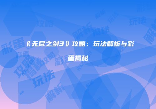 《无尽之剑3》攻略：玩法解析与彩蛋揭秘