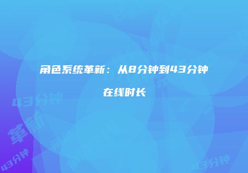 角色系统革新：从8分钟到43分钟在线时长