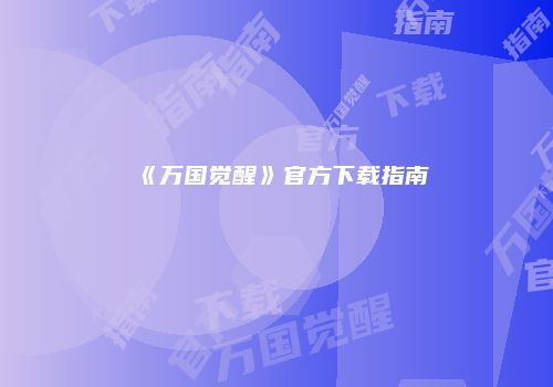 《万国觉醒》官方下载指南