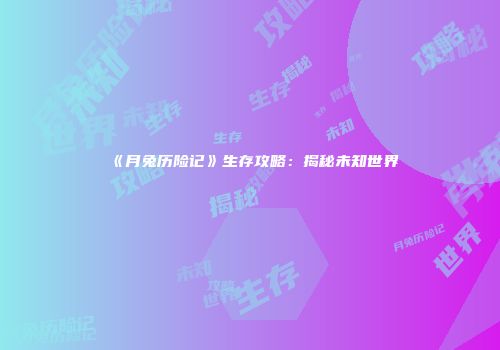 《月兔历险记》生存攻略：揭秘未知世界