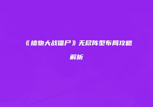 《植物大战僵尸》无尽阵型布局攻略解析