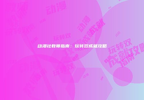 动漫社教师指南：玩转双成就攻略