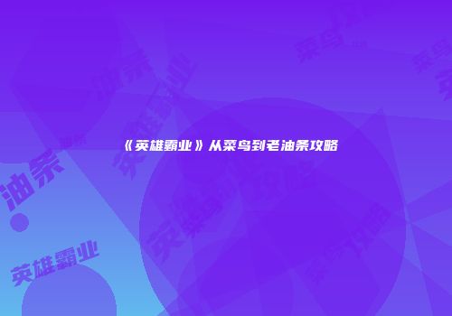 《英雄霸业》从菜鸟到老油条攻略