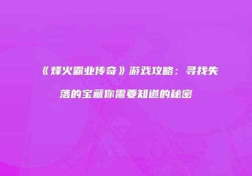 《烽火霸业传奇》游戏攻略：寻找失落的宝藏你需要知道的秘密