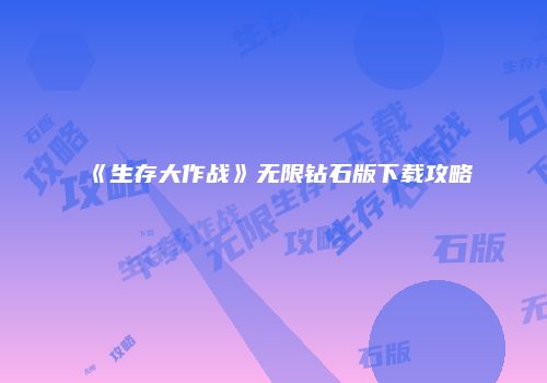 《生存大作战》无限钻石版下载攻略