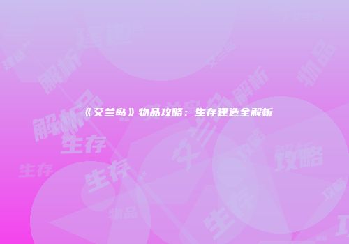 《艾兰岛》物品攻略：生存建造全解析