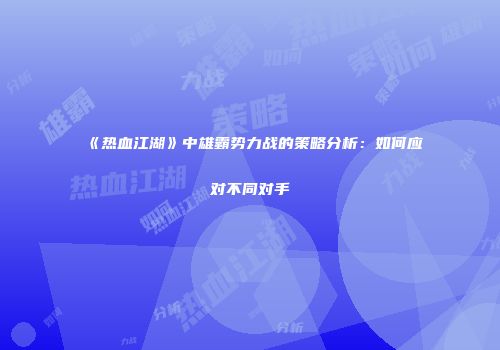 《热血江湖》中雄霸势力战的策略分析:如何应对不同对手