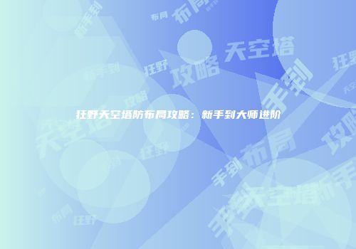 狂野天空塔防布局攻略：新手到大师进阶