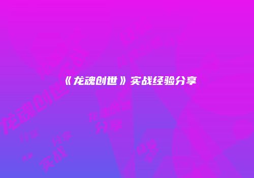 《龙魂创世》实战经验分享