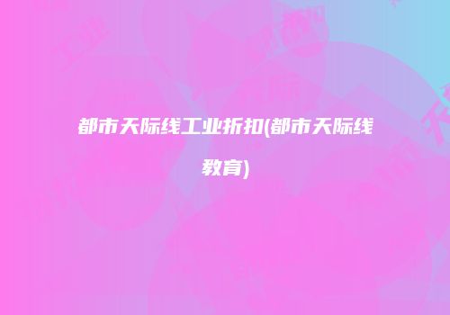 都市天际线工业折扣(都市天际线教育)