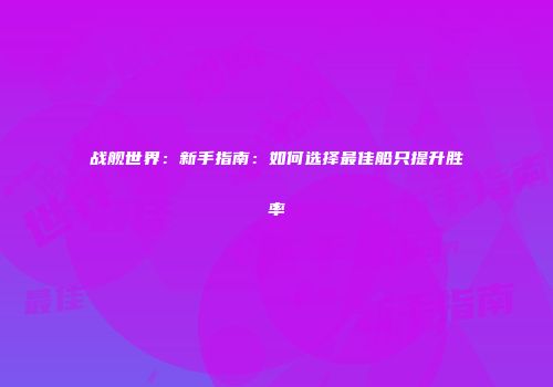 战舰世界：新手指南：如何选择最佳船只提升胜率