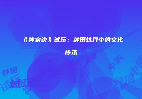 《神农诀》试玩：种田炼丹中的文化传承