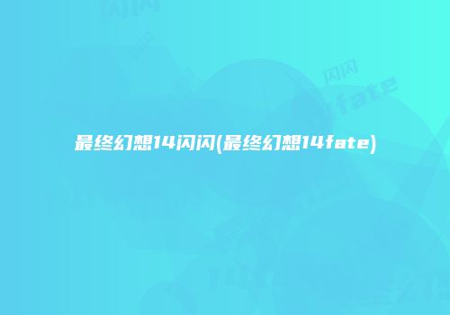 最终幻想14闪闪(最终幻想14fate)