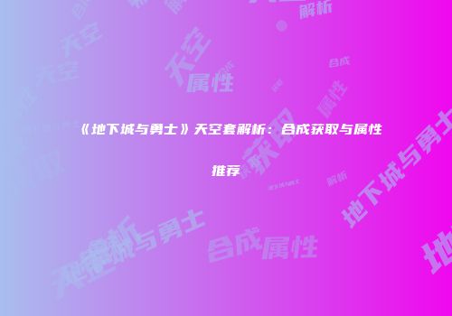 《地下城与勇士》天空套解析：合成获取与属性推荐
