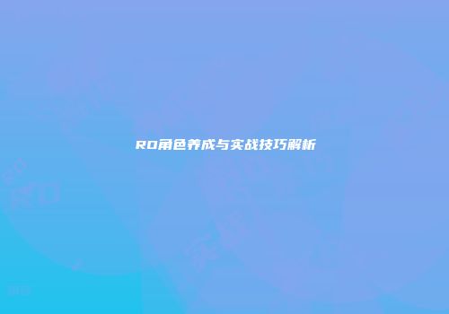 RO角色养成与实战技巧解析