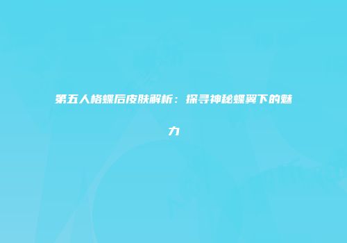 第五人格蝶后皮肤解析：探寻神秘蝶翼下的魅力